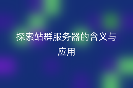 探索站群服务器的含义与应用