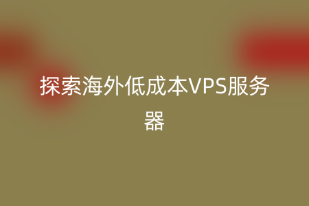 探索海外低成本VPS服务器