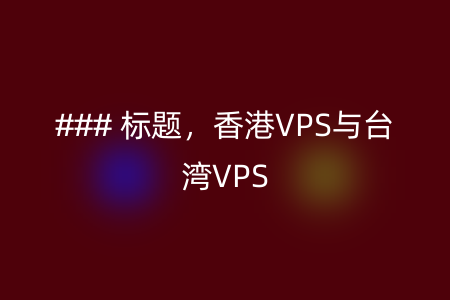 ### 标题，香港VPS与台湾VPS