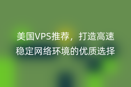 美国VPS推荐，打造高速稳定网络环境的优质选择