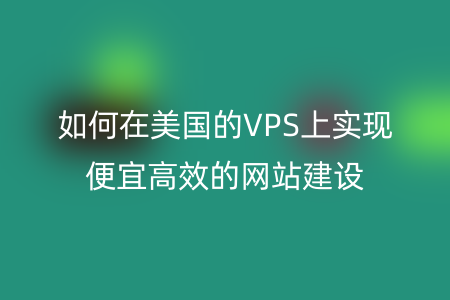 如何在美国的VPS上实现便宜高效的网站建设