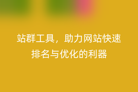 站群工具，助力网站快速排名与优化的利器