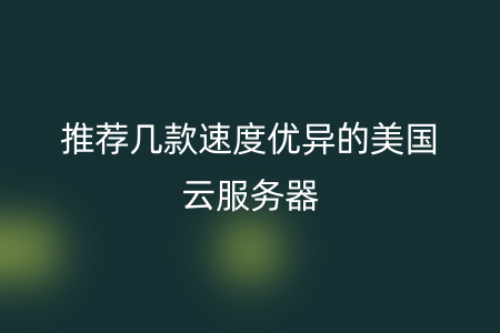 推荐几款速度优异的美国云服务器