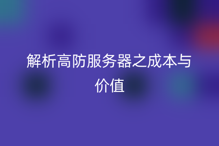 解析高防服务器之成本与价值